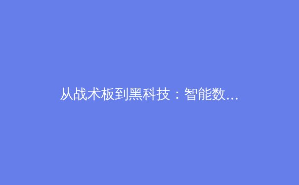 从战术板到黑科技：智能数据分析如何重塑现代体育竞技格局 - 2